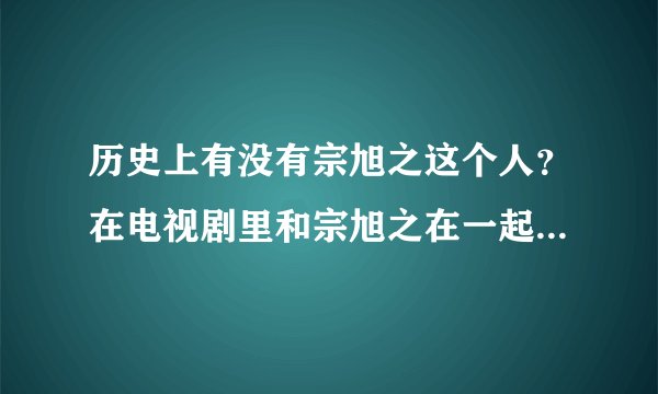历史上有没有宗旭之这个人？在电视剧里和宗旭之在一起的男的是谁？历史上有这个人吗？