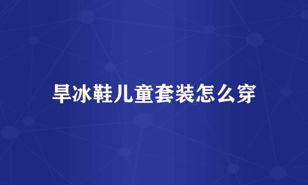 旱冰鞋儿童套装怎么穿
