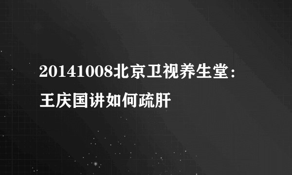 20141008北京卫视养生堂：王庆国讲如何疏肝