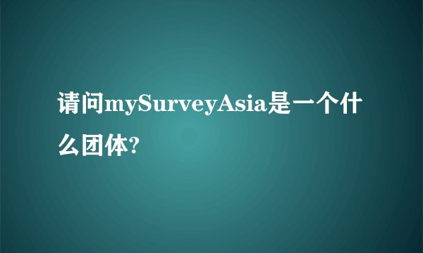 请问mySurveyAsia是一个什么团体?