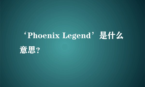 ‘Phoenix Legend’是什么意思？