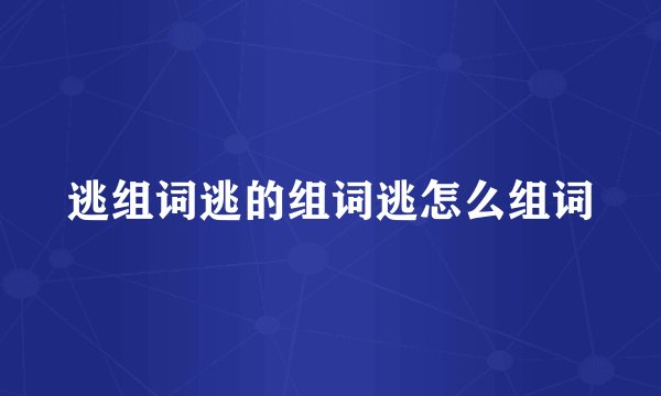 逃组词逃的组词逃怎么组词