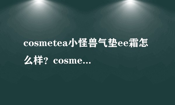 cosmetea小怪兽气垫ee霜怎么样?cosmetea小怪兽气垫好用吗