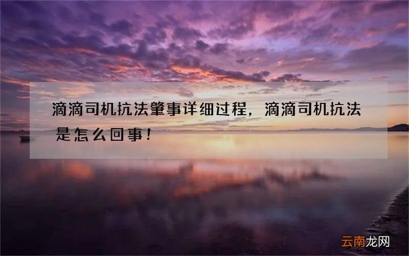 滴滴司机抗法肇事详细过程，滴滴司机抗法是怎么回事！