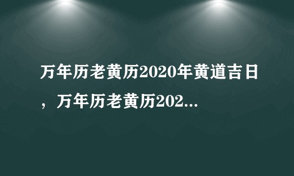 万年历老黄历2020年黄道吉日，万年历老黄历2020年1月黄道吉日
