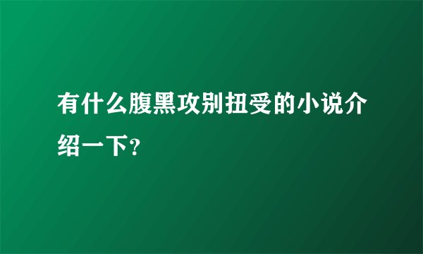 有什么腹黑攻别扭受的小说介绍一下？