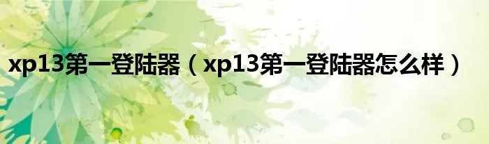 xp13第一登陆器（xp13第一登陆器怎么样）