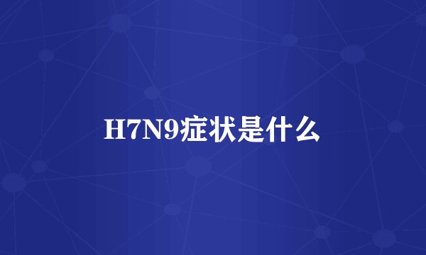 H7N9症状是什么