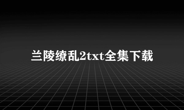 兰陵缭乱2txt全集下载