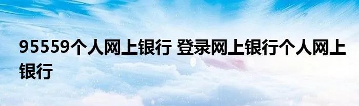 95559个人网上银行 登录网上银行个人网上银行