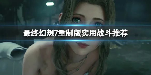 《最终幻想7重制版》实用战斗推荐   怎么战斗?