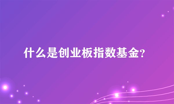 什么是创业板指数基金？