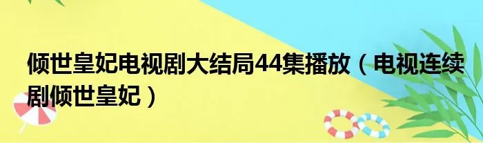 倾世皇妃电视剧大结局44集播放(电视连续剧倾世皇妃)