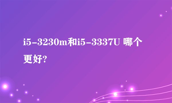 i5-3230m和i5-3337U 哪个更好?