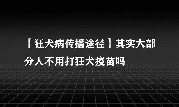 【狂犬病传播途径】其实大部分人不用打狂犬疫苗吗