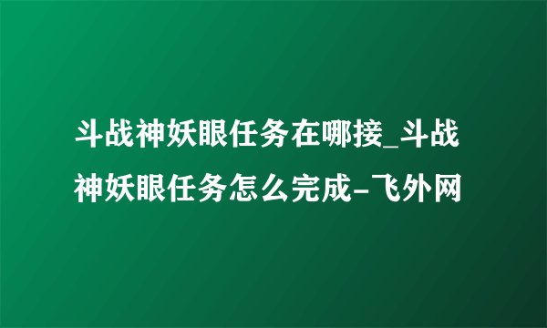 斗战神妖眼任务在哪接_斗战神妖眼任务怎么完成-飞外网