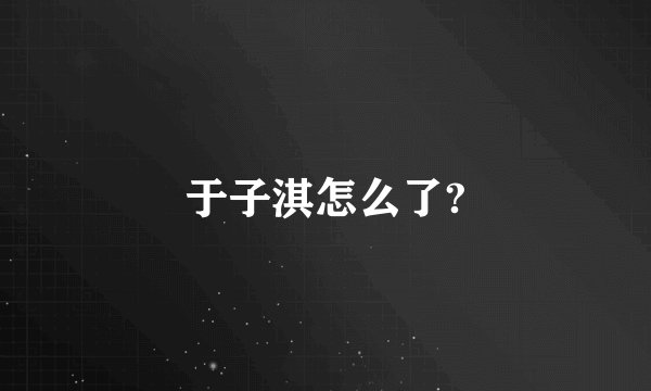 于子淇怎么了?
