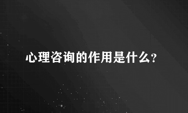 心理咨询的作用是什么？