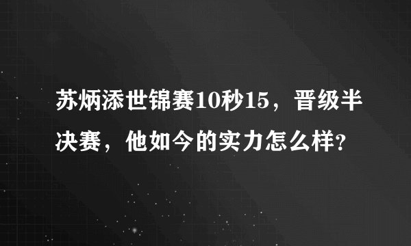 苏炳添世锦赛10秒15，晋级半决赛，他如今的实力怎么样？