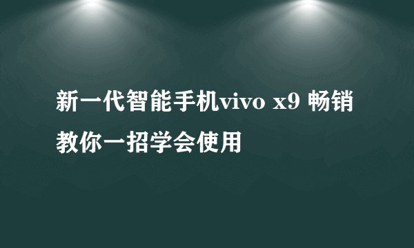 新一代智能手机vivo x9 畅销 教你一招学会使用