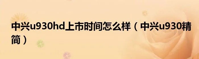 中兴u930hd上市时间怎么样（中兴u930精简）