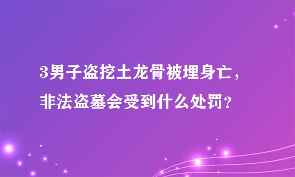 3男子盗挖土龙骨被埋身亡，非法盗墓会受到什么处罚？