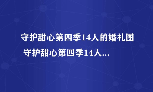 守护甜心第四季14人的婚礼图 守护甜心第四季14人的婚礼视频漫画图片什么时候出