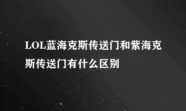 LOL蓝海克斯传送门和紫海克斯传送门有什么区别