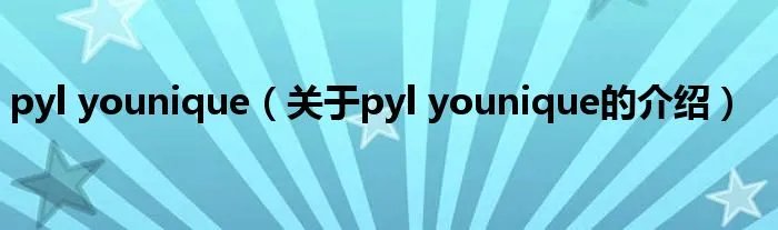pyl younique（关于pyl younique的介绍）