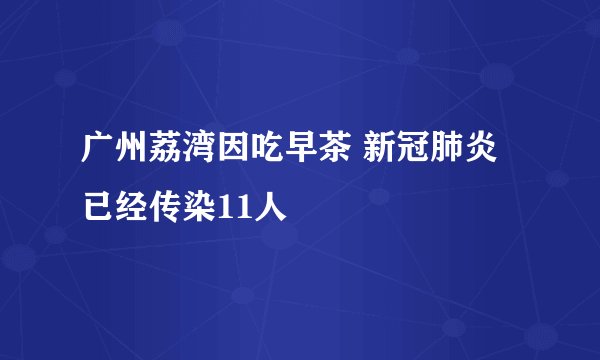 广州荔湾因吃早茶 新冠肺炎已经传染11人