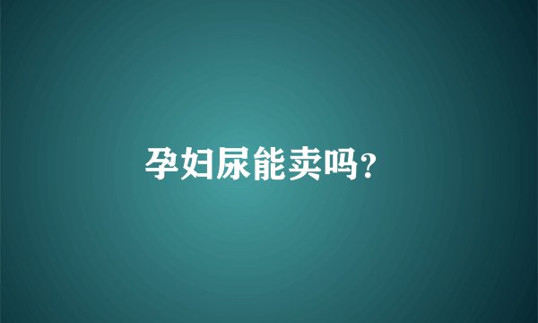 孕妇尿能卖吗？