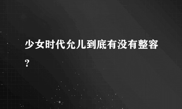 少女时代允儿到底有没有整容？