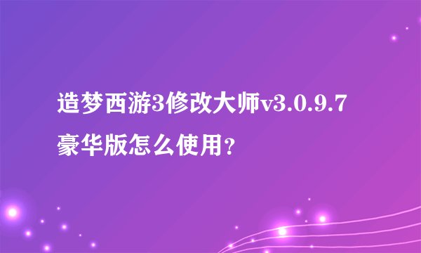 造梦西游3修改大师v3.0.9.7豪华版怎么使用？