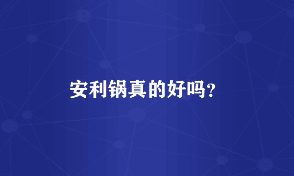 安利锅真的好吗？