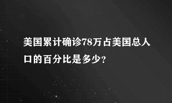 美国累计确诊78万占美国总人口的百分比是多少？