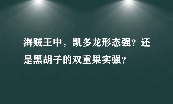 海贼王中，凯多龙形态强？还是黑胡子的双重果实强？