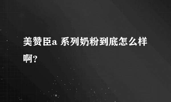 美赞臣a 系列奶粉到底怎么样啊？