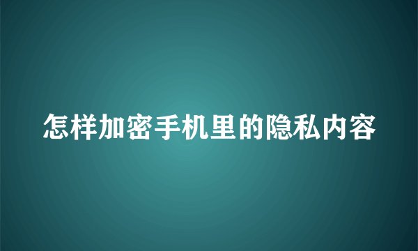 怎样加密手机里的隐私内容