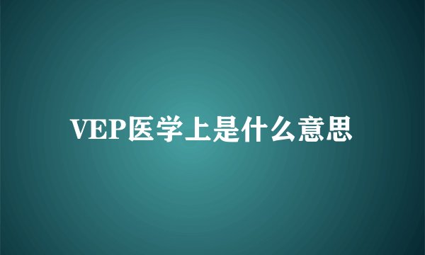 VEP医学上是什么意思