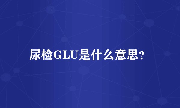 尿检GLU是什么意思？