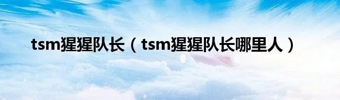 tsm猩猩队长（tsm猩猩队长哪里人）