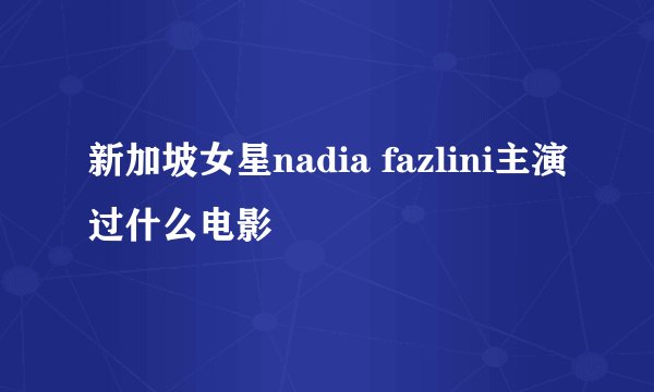 新加坡女星nadia fazlini主演过什么电影
