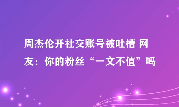 周杰伦开社交账号被吐槽 网友:你的粉丝“一文不值”吗