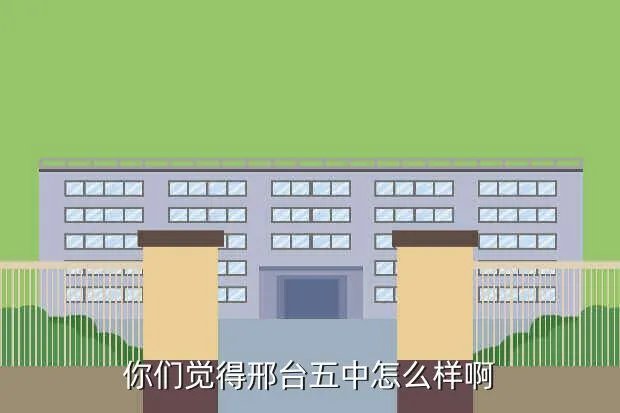 邢台市五中贴吧,谁知道邢台市5中怎么样