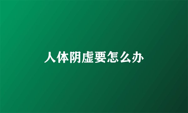 人体阴虚要怎么办