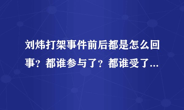 刘炜打架事件前后都是怎么回事？都谁参与了？都谁受了哪些处罚？