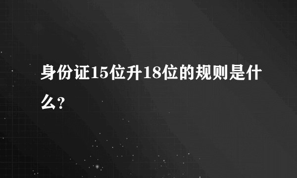 身份证15位升18位的规则是什么?