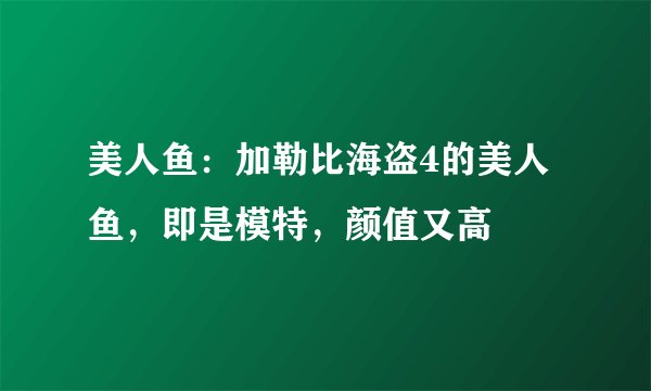 美人鱼:加勒比海盗4的美人鱼,即是模特,颜值又高