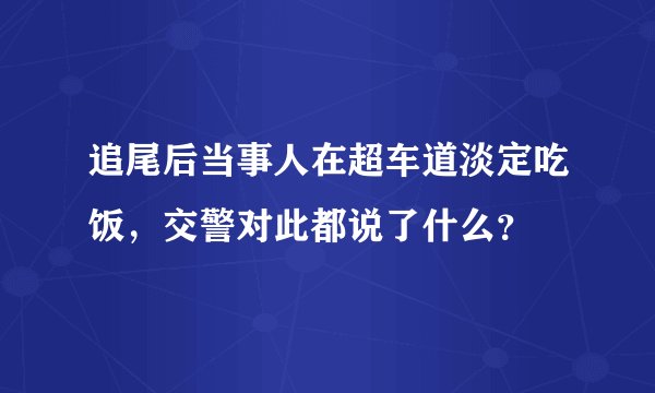 追尾后当事人在超车道淡定吃饭，交警对此都说了什么？