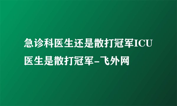 急诊科医生还是散打冠军ICU医生是散打冠军-飞外网